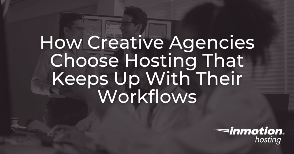 How Creative Agencies Choose Hosting That Keeps Up With Their Workflows